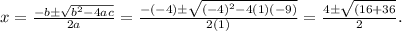x=\frac{-b \pm \sqrt{b^{2}-4 a c}}{2 a} =\frac{-(-4) \pm \sqrt{(-4)^{2}-4 (1)(-9)}}{2 (1)} = \frac{4 \pm \sqrt{(16+36}}{2 }.