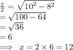 \frac{x}{2}  =  \sqrt{ {10}^{2}  -  {8}^{2} }  \\  =  \sqrt{100 - 64}  \\  =  \sqrt{36}  \\  = 6 \\  \implies \: x = 2 \times 6 = 12