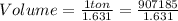 Volume  = \frac{1 ton}{1.631} = \frac{907185}{1.631}