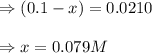 \Rightarrow (0.1-x)=0.0210\\\\\Rightarrow x=0.079M