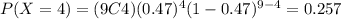 P(X=4)=(9C4)(0.47)^4 (1-0.47)^{9-4}=0.257