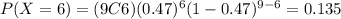 P(X=6)=(9C6)(0.47)^6 (1-0.47)^{9-6}=0.135