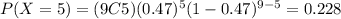 P(X=5)=(9C5)(0.47)^5 (1-0.47)^{9-5}=0.228