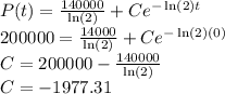 P(t)=\frac{140000}{\ln(2)}+Ce^{-\ln(2)t}\\200000=\frac{14000}{\ln(2)}+Ce^{-\ln(2)(0)}\\C=200000-\frac{140000}{\ln(2)}\\C=-1977.31