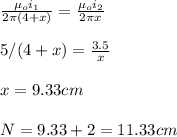 \frac{\mu_oi_1}{2\pi(4+ x)}=\frac{\mu_oi_2}{2\pi x}\\\\5/(4+x)=\frac{3.5}{x}\\\\x=9.33cm\\\\N=9.33+2=11.33cm