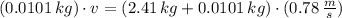 (0.0101\,kg)\cdot v = (2.41\,kg + 0.0101\,kg)\cdot (0.78\,\frac{m}{s} )