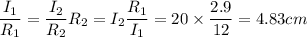 \dfrac{I_1}{R_1} = \dfrac{I_2}{R_2}R_2 = I_2\dfrac{R_1}{I_1}       = 20\times \dfrac{2.9}{12}       = 4.83 cm