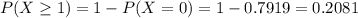 P(X \geq 1) = 1 - P(X = 0) = 1 - 0.7919 = 0.2081