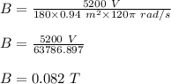 B=\frac{5200\ V}{180\times 0.94\ m^2\times 120\pi\ rad/s}\\\\B=\frac{5200\ V}{63786.897}\\\\B=0.082\ T