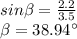 sin\beta=\frac {2.2}{3.5}\\\beta=38.94^{\circ}