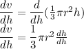 \dfrac{dv}{dh} =\dfrac{d}{dh}(\frac{1}{3}\pi  r^{2}h)\\\dfrac{dv}{dh} =\dfrac{1}{3}\pi  r^{2}\frac{dh}{dh}