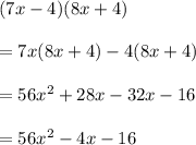 (7x - 4)(8x + 4) \\  \\  = 7x(8x + 4) - 4(8x + 4) \\  \\  = 56 {x}^{2}  + 28x - 32x - 16 \\  \\  = 56 {x}^{2}  - 4x - 16