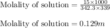 \text{Molality of solution}=\frac{15\times 1000}{342.3\times 339}\\\\\text{Molality of solution}=0.129m