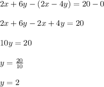 2x+6y-(2x-4y)=20-0\\\\2x+6y-2x+4y=20\\\\10y=20\\\\y=\frac{20}{10}\\\\ y=2