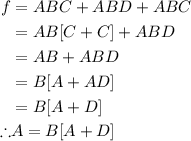 \begin{aligned}f &=A B C+A B D+A B C \\&=A B[C+C]+A B D \\&=A B+A B D \\&=B[A+A D] \\&=B[A+D] \\\therefore & A=B[A+D]\end{aligned}