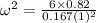 \omega^2 = \frac{6 \times 0.82}{0.167 (1)^2}