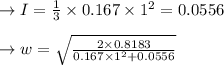 \to I = \frac{1}{3}\times  0.167 \times 1^2= 0.0556\\\\\to w =  \sqrt{\frac{2 \times 0.8183 }{0.167 \times 1^2+ 0.0556}}\\\\