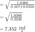 =  \sqrt{\frac{1.6366 }{0.167+ 0.0556}}\\\\=  \sqrt{\frac{1.6366 }{0.2226}}\\\\=7.352\ \frac{rad}{s}\\\\