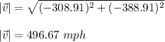 |\vec{v}|=\sqrt{(-308.91)^2+(-388.91)^2}\\\\|\vec{v}|=496.67\ mph