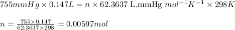 755mmHg\times 0.147L=n\times 62.3637\text{ L.mmHg }mol^{-1}K^{-1}\times 298K\\\\n=\frac{755\times 0.147}{62.3637\times 298}=0.00597mol