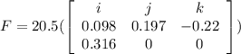 F = 20.5 (\left[\begin{array}{ccc}i&j&k\\0.098&0.197&-0.22\\0.316&0&0\end{array}\right] )