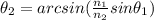 \theta_{2}=arcsin(\frac{n_{1}}{n_{2}} sin\theta_{1})