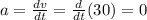 a=\frac{dv}{dt}=\frac{d}{dt}(30)=0