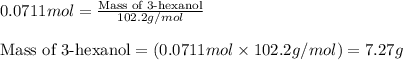 0.0711mol=\frac{\text{Mass of 3-hexanol}}{102.2g/mol}\\\\\text{Mass of 3-hexanol}=(0.0711mol\times 102.2g/mol)=7.27g