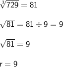 \mathsf{\sqrt[\mathsf{3}]{\mathsf{729}} = 81}\\\\\mathsf{\sqrt{81}=81\div9=9}\\\\\mathsf{\sqrt{81}=9}\\\\\mathsf{r=9}