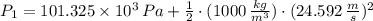 P_{1} = 101.325\times 10^{3}\,Pa+\frac{1}{2}\cdot (1000\,\frac{kg}{m^{3}} )\cdot (24.592\,\frac{m}{s} )^{2}