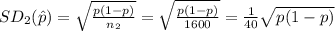 SD_{2}(\hat p)=\sqrt{\frac{ p(1-p)}{n_{2}}}=\sqrt{\frac{ p(1-p)}{1600}}=\frac{1}{40}\sqrt{ p(1-p)}