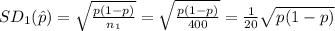 SD_{1}(\hat p)=\sqrt{\frac{ p(1-p)}{n_{1}}}=\sqrt{\frac{ p(1-p)}{400}}=\frac{1}{20}\sqrt{ p(1-p)}