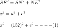 SE^2=SN^2+NE^2\\\\x^2=d^2+e^2\\\\x^2=(152)^2+e^2----(1)