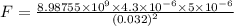 F=\frac{8.98755\times 10^9\times 4.3\times 10^{-6}\times 5\times 10^{-6}}{(0.032)^2}