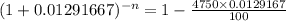 (1+0.01291667)^{-n}= 1-\frac{4750\times0.0129167}{100}