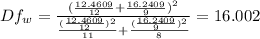 Df_w= \frac{(\frac{12.4609}{12} +\frac{16.2409}{9})^2 }{\frac{(\frac{12.4609}{12} )^2}{11} +\frac{(\frac{16.2409}{9} )^2}{8} } =  16.002