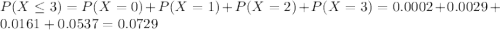 P(X \leq 3) = P(X = 0) + P(X = 1) + P(X = 2) + P(X = 3) = 0.0002 + 0.0029 + 0.0161 + 0.0537 = 0.0729
