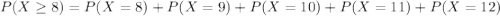 P(X \geq 8) = P(X = 8) + P(X = 9) + P(X = 10) + P(X = 11) + P(X = 12)