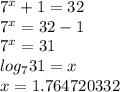 7^{x}  + 1 = 32\\7^{x} = 32 - 1 \\7^{x} = 31\\log_{7} 31 = x\\x = 1.764720332
