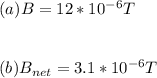 (a) B=12*10^{-6}T\\\\\\(b)B_{net}=3.1*10^{-6}T