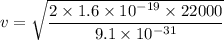 v=\sqrt{\dfrac{2\times1.6\times10^{-19}\times22000}{9.1\times10^{-31}}}