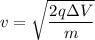 v=\sqrt{\dfrac{2q\Delta V}{m}}
