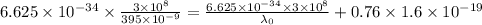 6.625\times 10^{-34}\times \frac{3\times 10^8}{395\times 10^{-9}}=\frac{6.625\times 10^{-34}\times 3\times 10^8}{\lambda_0}+0.76\times 1.6\times10^{-19}