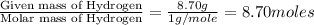 \frac{\text{Given mass of Hydrogen}}{\text{Molar mass of Hydrogen}}=\frac{8.70g}{1g/mole}=8.70moles