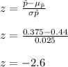 z=\frac{\hat{p}-\mu_{\hat{p}}}{\sigma{\hat{p}}}\\\\z=\frac{0.375-0.44}{0.025}}\\\\z=-2.6