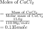 \text{Moles of }CaCl_2\\\\=\frac{\text{Mass of }CaCl_2}{\text{Molar mass of }CaCl_2}\\=\frac{15.0g}{110.98g/mole}\\=0.135mole