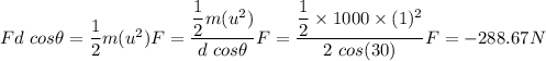 Fd\ cos\theta=\dfrac{1}{2}m(u^2)      F=\dfrac{\dfrac{1}{2}m(u^2)}{d\ cos\theta}F=\dfrac{\dfrac{1}{2}\times 1000\times (1)^2}{2\ cos(30)}F = -288.67 N