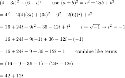 (4+3i)^2+(6-i)^2\qquad\text{use}\ (a\pm b)^2=a^2\pm2ab+b^2\\\\=4^2+2(4)(3i)+(3i)^2+6^2-2(6)(i)+i^2\\\\=16+24i+9i^2+36-12i+i^2\qquad i=\sqrt{-1}\to i^2=-1\\\\=16+24i+9(-1)+36-12i+(-1)\\\\=16+24i-9+36-12i-1\qquad\text{combine like terms}\\\\=(16-9+36-1)+(24i-12i)\\\\=42+12i