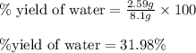 \%\text{ yield of water}=\frac{2.59g}{8.1g}\times 100\\\\\% \text{yield of water}=31.98\%
