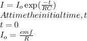 I = I_{o} \exp(\frac{-t}{RC} )\\At time the initial time, t\\t = 0\\ I_{o} = \frac{emf}{R} \\